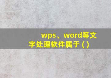 wps、word等文字处理软件属于 ( )